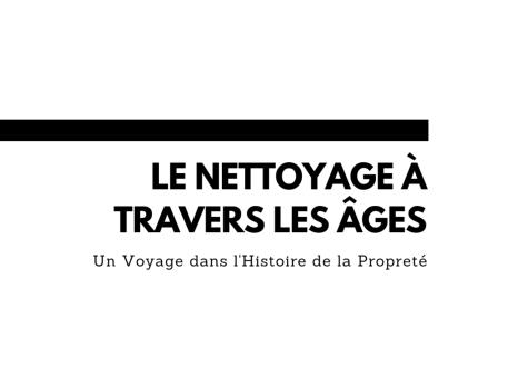 Le Nettoyage à Travers les Âges : Un Voyage dans l'Histoire de la Propreté ✨